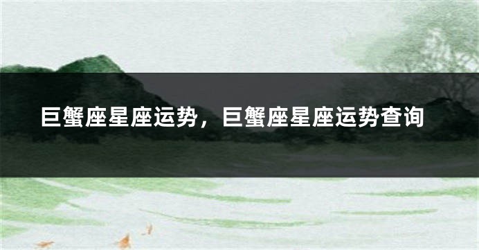 巨蟹座星座运势，巨蟹座星座运势查询