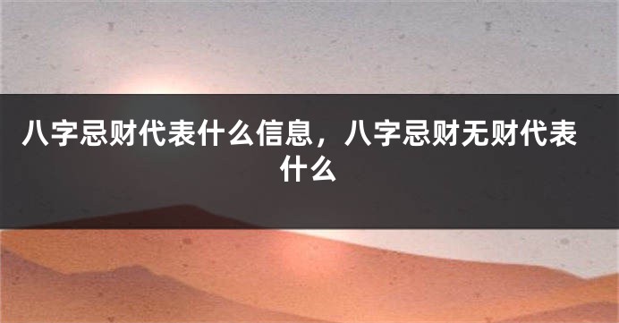 八字忌财代表什么信息，八字忌财无财代表什么