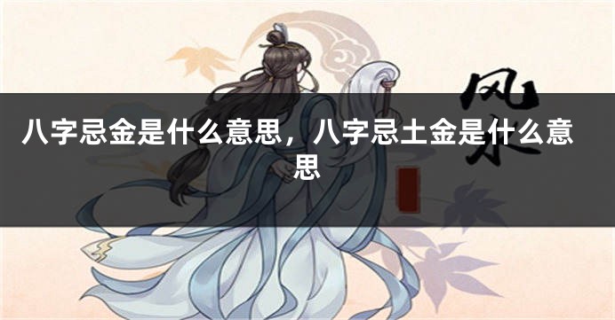 八字忌金是什么意思，八字忌土金是什么意思