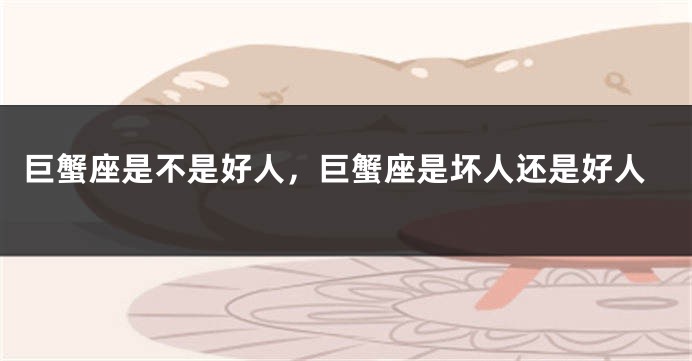 巨蟹座是不是好人，巨蟹座是坏人还是好人