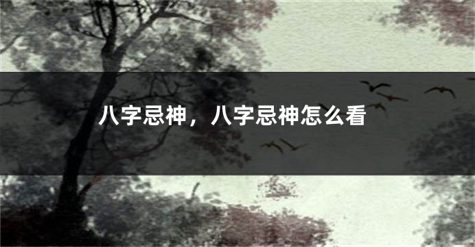 八字忌神，八字忌神怎么看