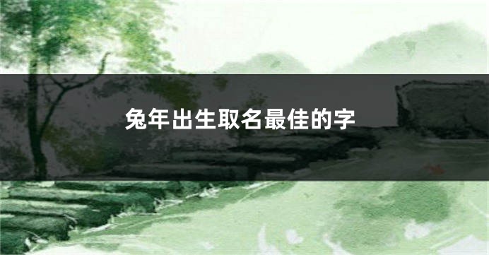 兔年出生取名最佳的字
