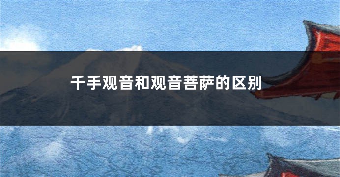 千手观音和观音菩萨的区别