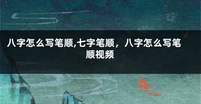 八字怎么写笔顺,七字笔顺，八字怎么写笔顺视频