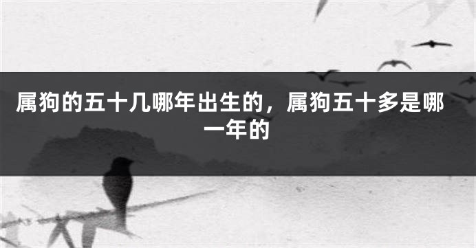 属狗的五十几哪年出生的，属狗五十多是哪一年的