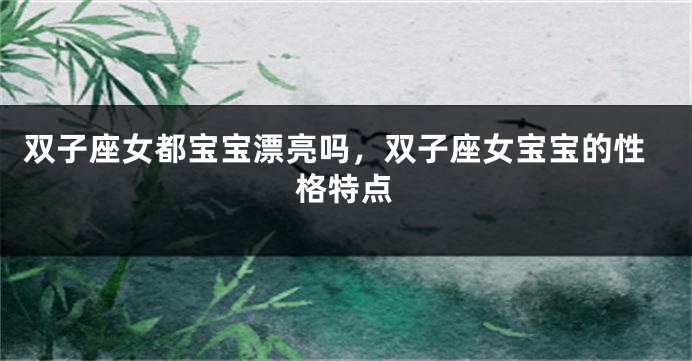 双子座女都宝宝漂亮吗，双子座女宝宝的性格特点