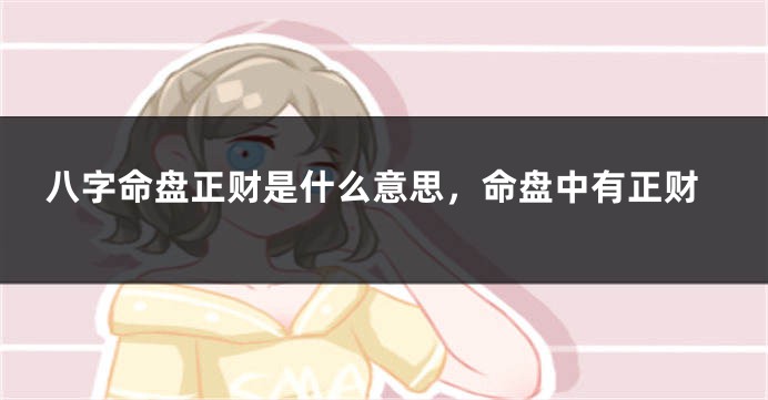 八字命盘正财是什么意思，命盘中有正财