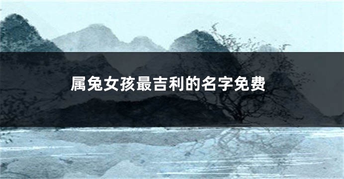 属兔女孩最吉利的名字免费
