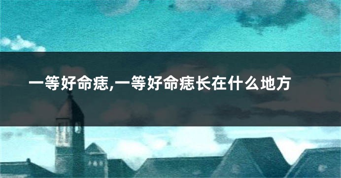 一等好命痣,一等好命痣长在什么地方