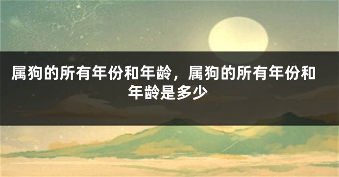 属狗的所有年份和年龄，属狗的所有年份和年龄是多少