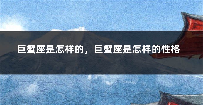 巨蟹座是怎样的，巨蟹座是怎样的性格