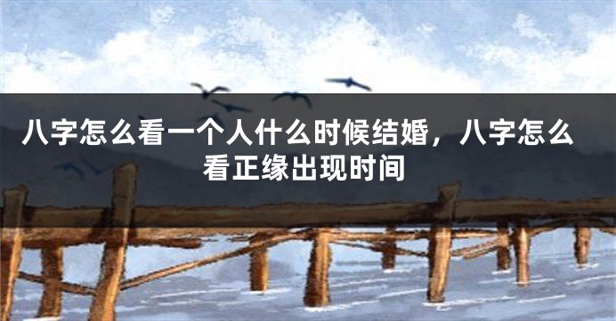 八字怎么看一个人什么时候结婚，八字怎么看正缘出现时间