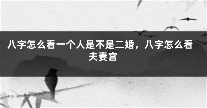 八字怎么看一个人是不是二婚，八字怎么看夫妻宫