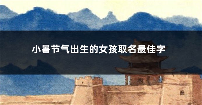 小暑节气出生的女孩取名最佳字