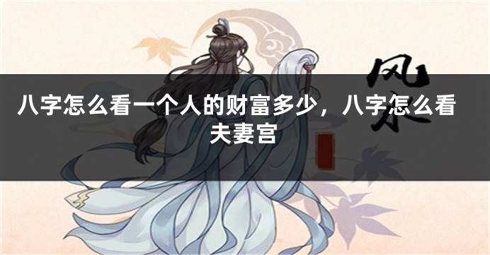 八字怎么看一个人的财富多少，八字怎么看夫妻宫