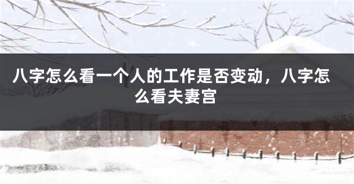 八字怎么看一个人的工作是否变动，八字怎么看夫妻宫