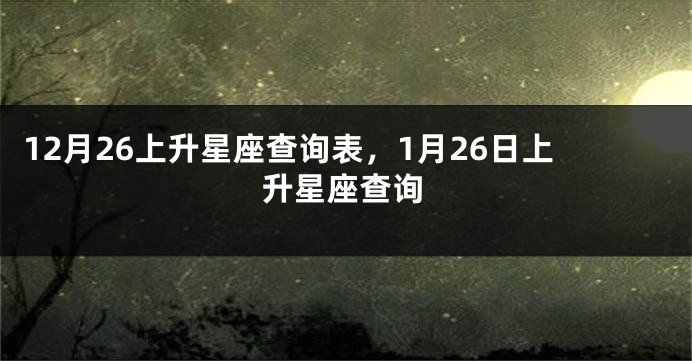 12月26上升星座查询表，1月26日上升星座查询