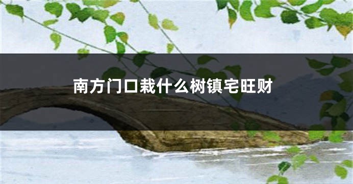 南方门口栽什么树镇宅旺财