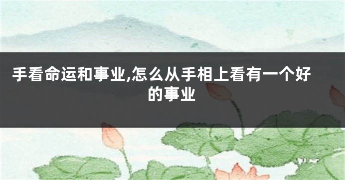 手看命运和事业,怎么从手相上看有一个好的事业