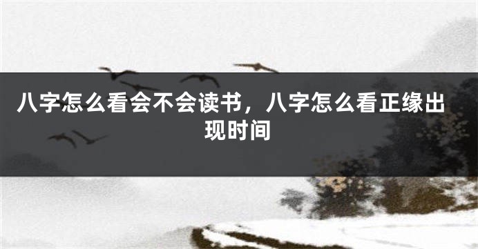 八字怎么看会不会读书,八字怎么看正缘出现时间