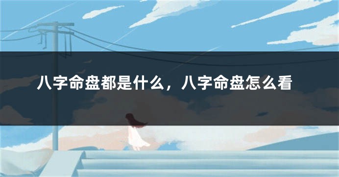 八字命盘都是什么，八字命盘怎么看