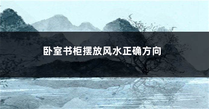 卧室书柜摆放风水正确方向