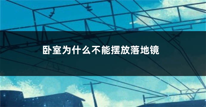卧室为什么不能摆放落地镜