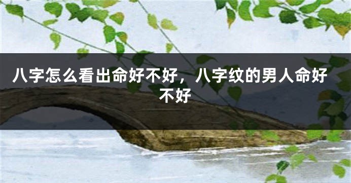 八字怎么看出命好不好，八字纹的男人命好不好