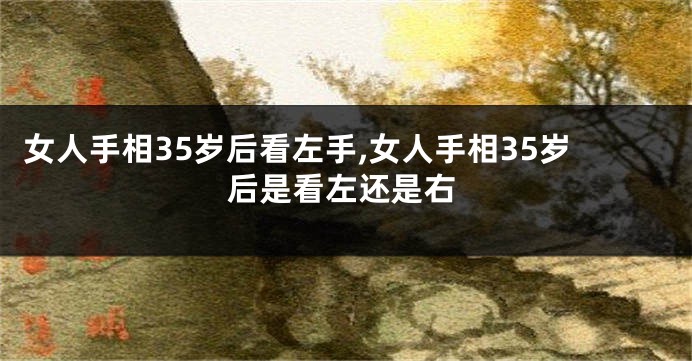 女人手相35岁后看左手,女人手相35岁后是看左还是右
