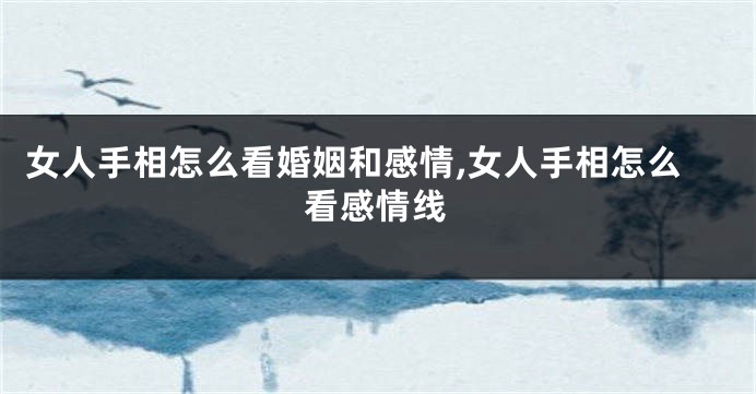 女人手相怎么看婚姻和感情,女人手相怎么看感情线