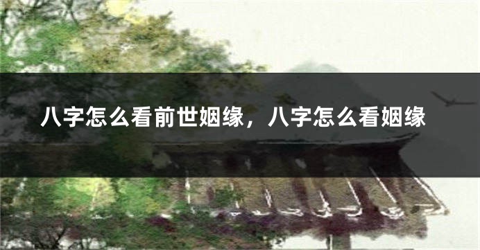 八字怎么看前世姻缘，八字怎么看姻缘