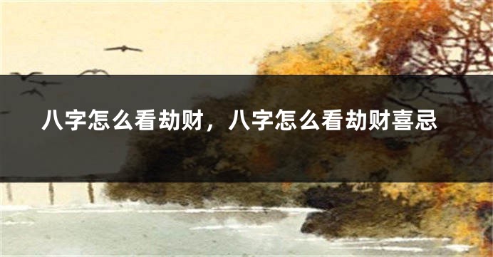 八字怎么看劫财，八字怎么看劫财喜忌