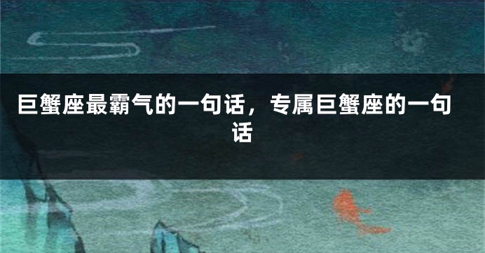 巨蟹座最霸气的一句话，专属巨蟹座的一句话