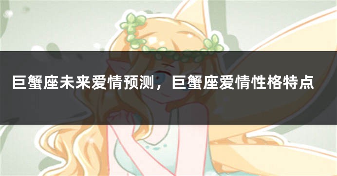 巨蟹座未来爱情预测，巨蟹座爱情性格特点