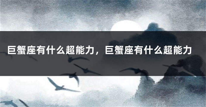 巨蟹座有什么超能力，巨蟹座有什么超能力