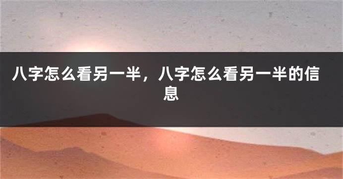 八字怎么看另一半，八字怎么看另一半的信息