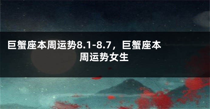 巨蟹座本周运势8.1-8.7，巨蟹座本周运势女生