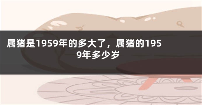 属猪是1959年的多大了，属猪的1959年多少岁