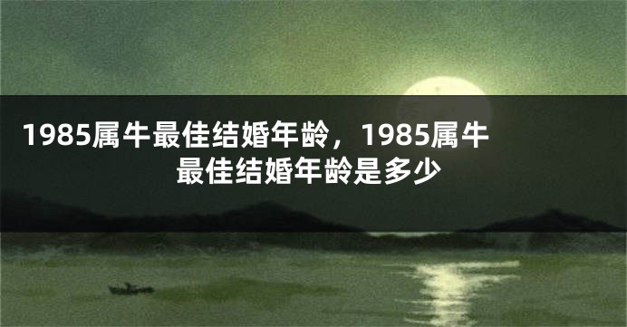 1985属牛最佳结婚年龄，1985属牛最佳结婚年龄是多少