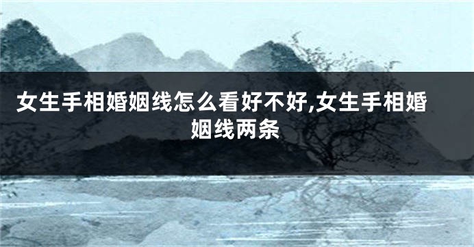 女生手相婚姻线怎么看好不好,女生手相婚姻线两条