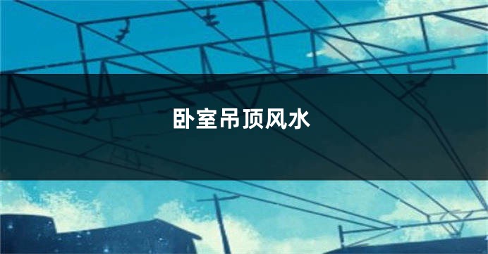 卧室吊顶风水