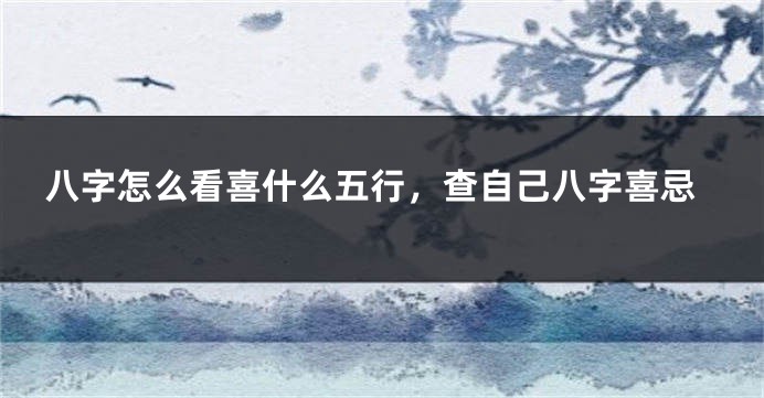 八字怎么看喜什么五行，查自己八字喜忌