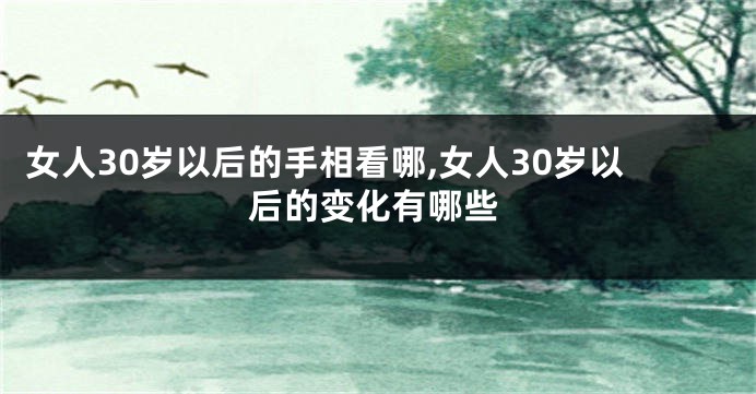 女人30岁以后的手相看哪,女人30岁以后的变化有哪些