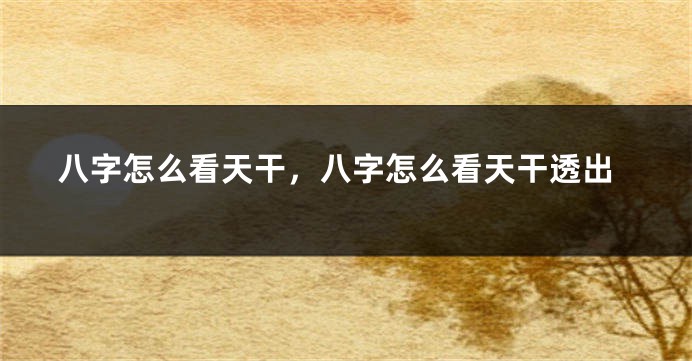 八字怎么看天干，八字怎么看天干透出
