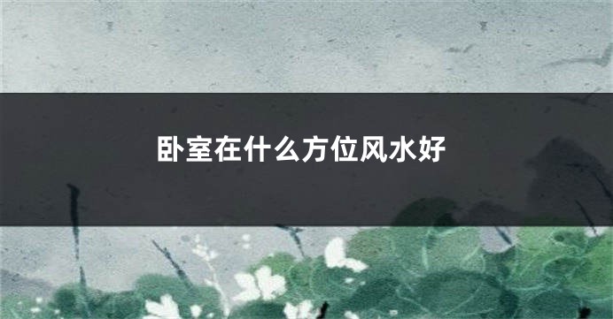 卧室在什么方位风水好
