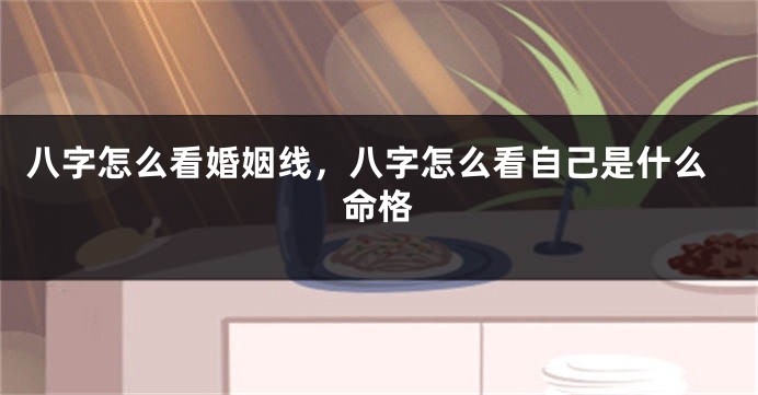 八字怎么看婚姻线，八字怎么看自己是什么命格