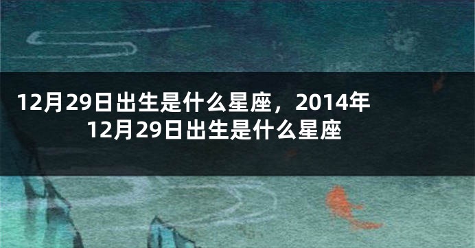 12月29日出生是什么星座，2014年12月29日出生是什么星座