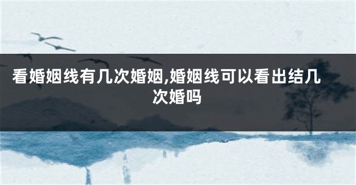 看婚姻线有几次婚姻,婚姻线可以看出结几次婚吗