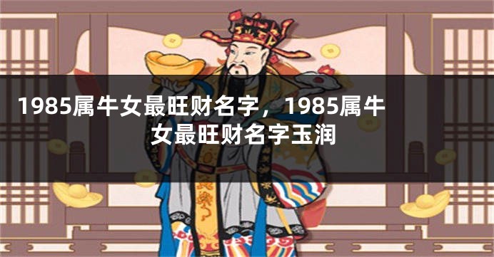 1985属牛女最旺财名字，1985属牛女最旺财名字玉润