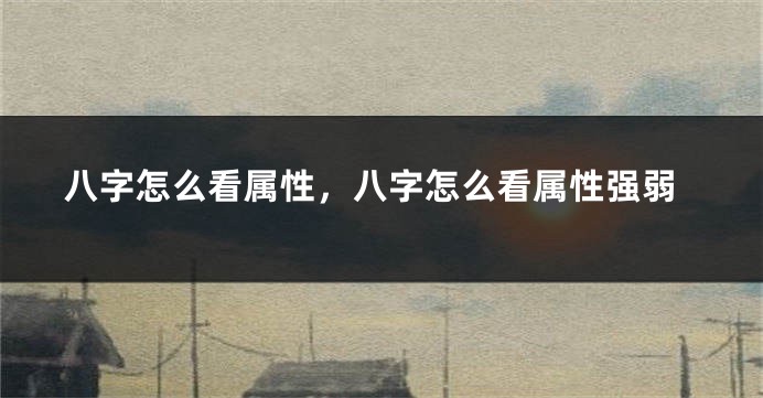 八字怎么看属性，八字怎么看属性强弱